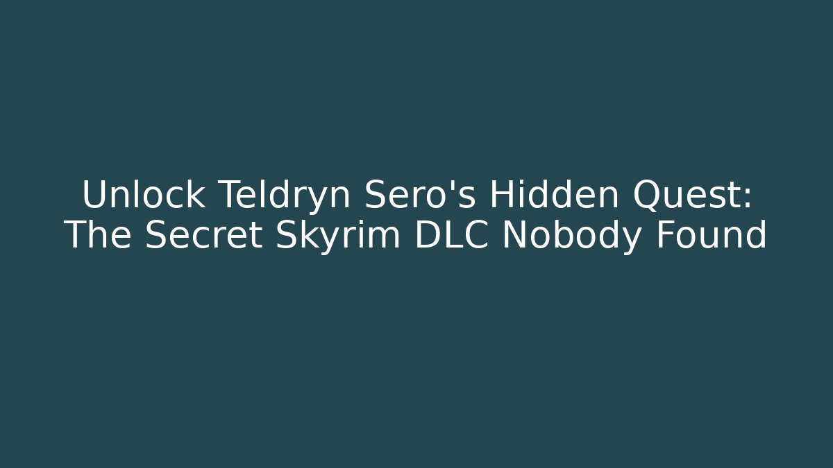 Unlock Teldryn Sero's Hidden Quest: The Secret Skyrim DLC Nobody Found