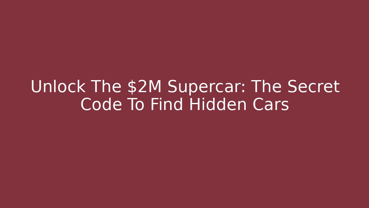 Unlock The $2M Supercar: The Secret Code To Find Hidden Cars