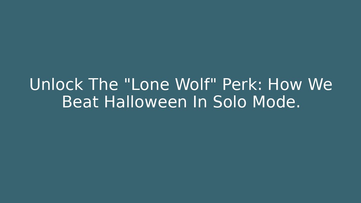 Unlock The “Lone Wolf” Perk: How We Beat Halloween In Solo Mode.