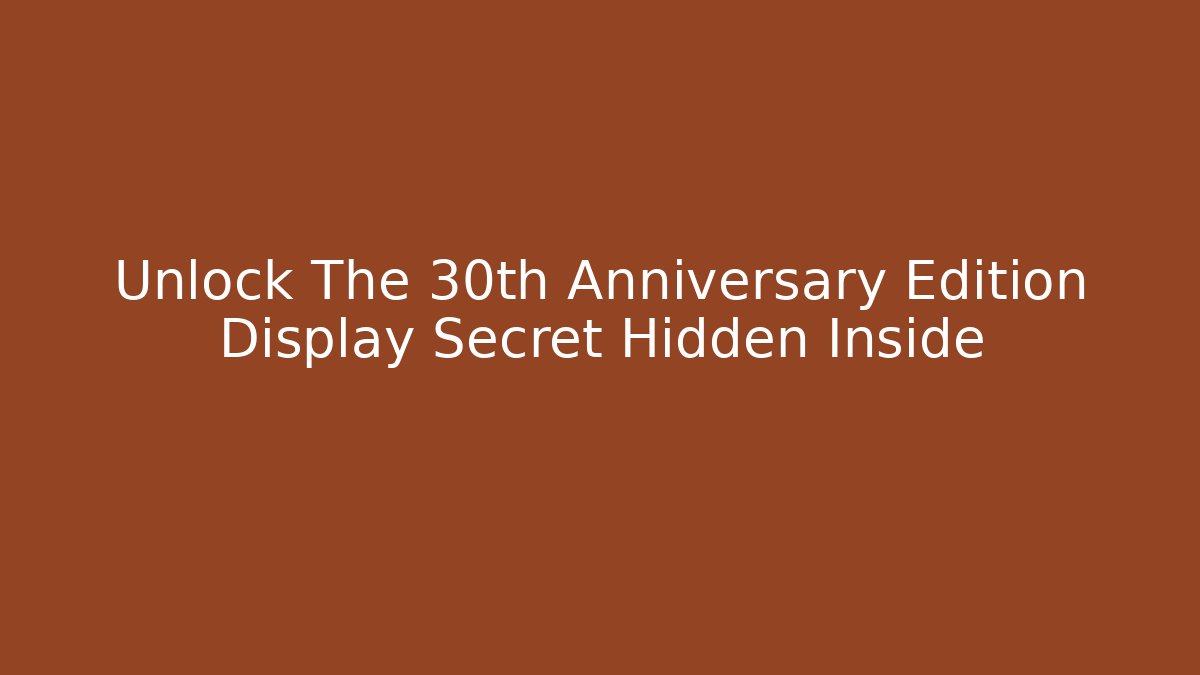 Unlock The 30th Anniversary Edition Display Secret Hidden Inside