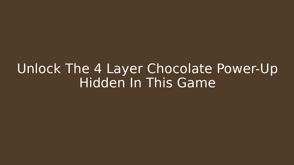 Unlock The 4 Layer Chocolate Power-Up Hidden In This Game