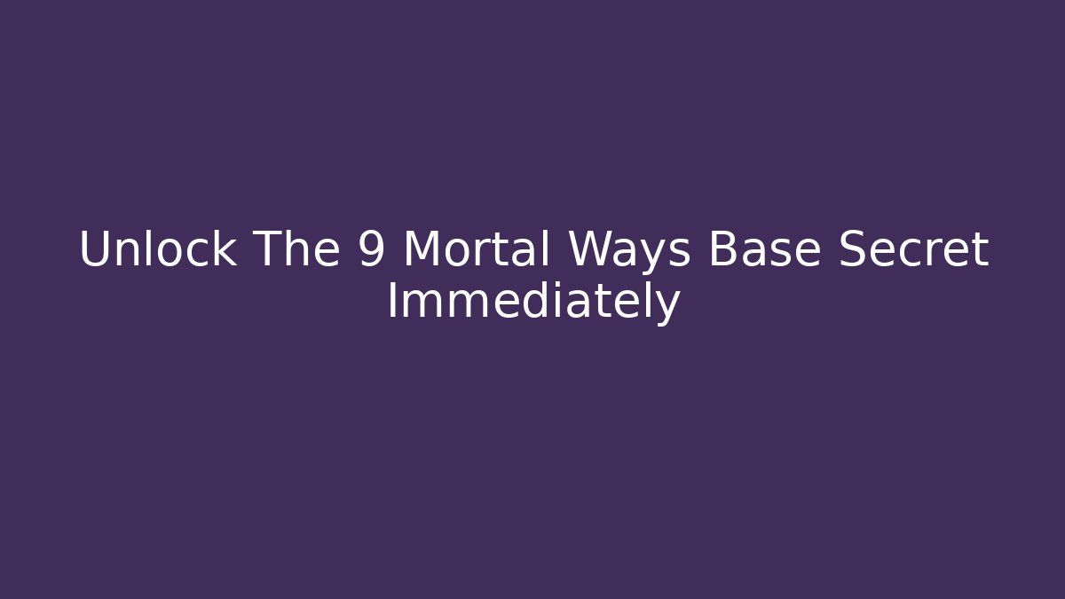 Unlock The 9 Mortal Ways Base Secret Immediately