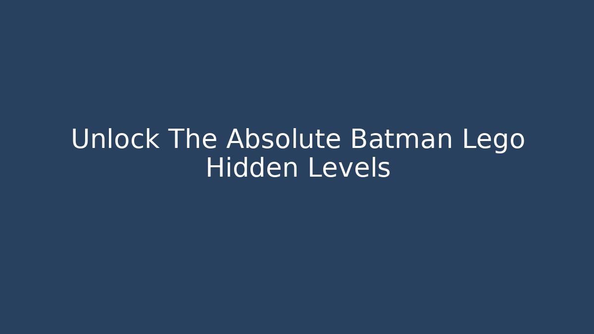 Unlock The Absolute Batman Lego Hidden Levels