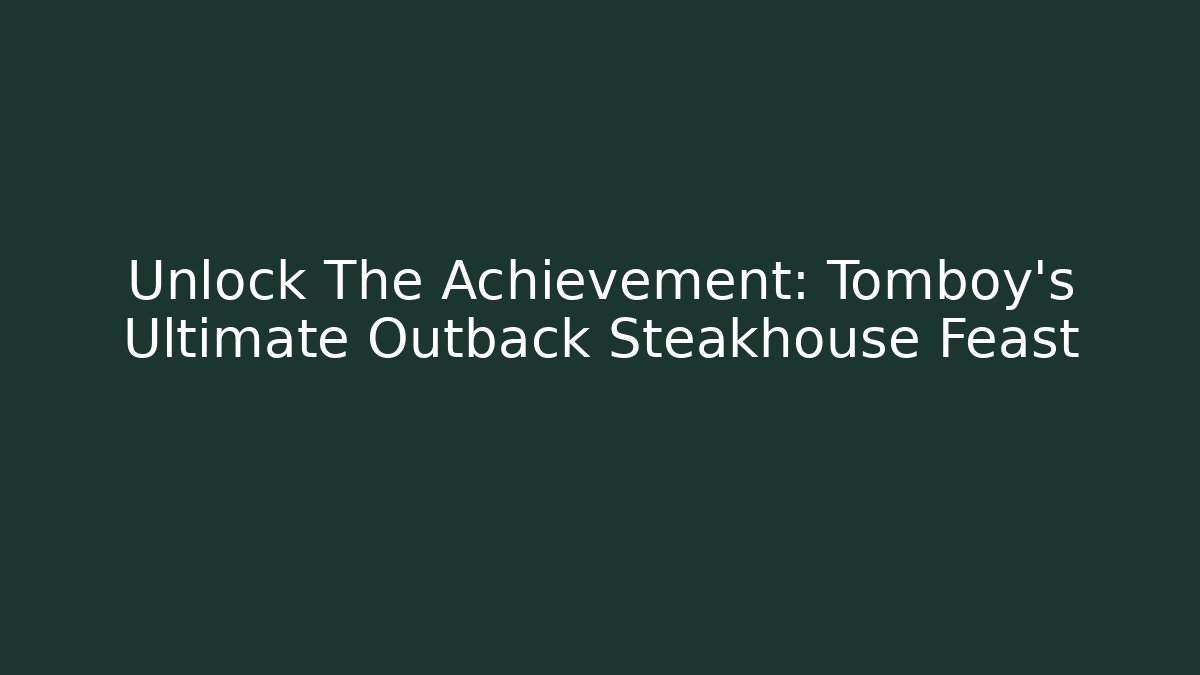 Unlock The Achievement: Tomboy's Ultimate Outback Steakhouse Feast