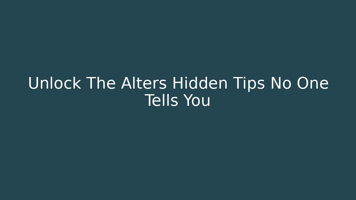 Unlock The Alters Hidden Tips No One Tells You