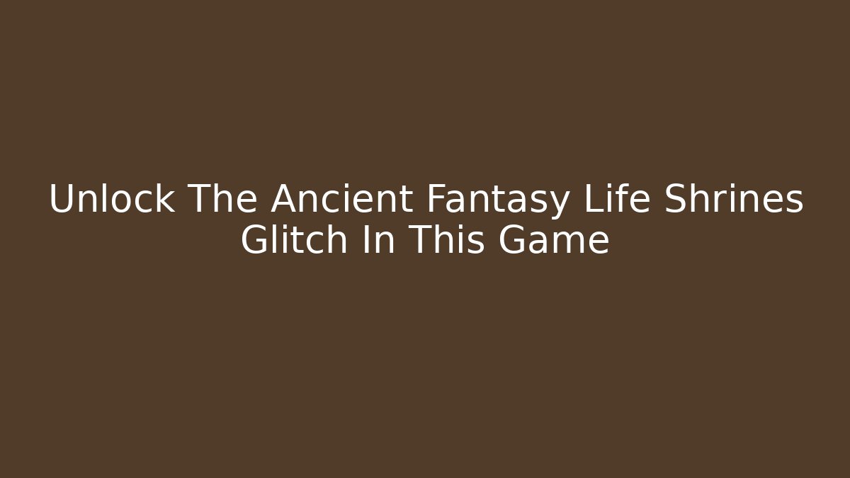Unlock The Ancient Fantasy Life Shrines Glitch In This Game
