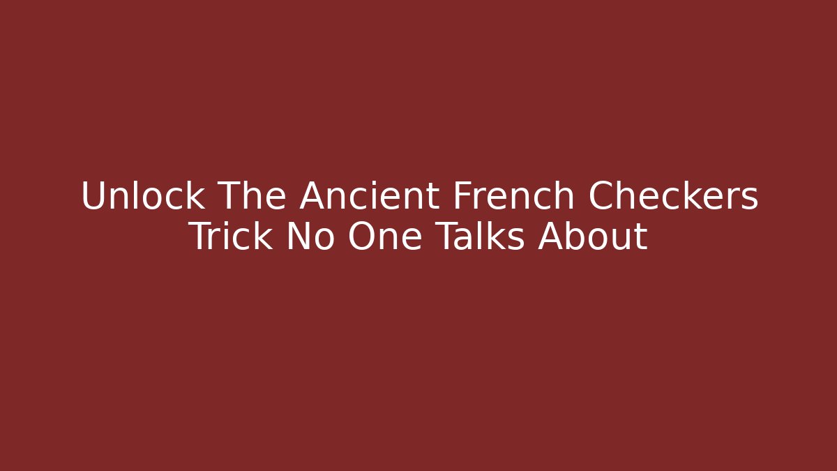 Unlock The Ancient French Checkers Trick No One Talks About
