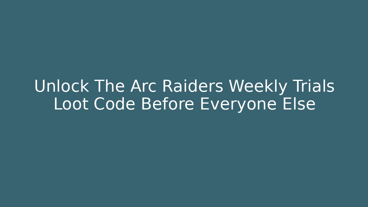 Unlock The Arc Raiders Weekly Trials Loot Code Before Everyone Else - Create More Assets