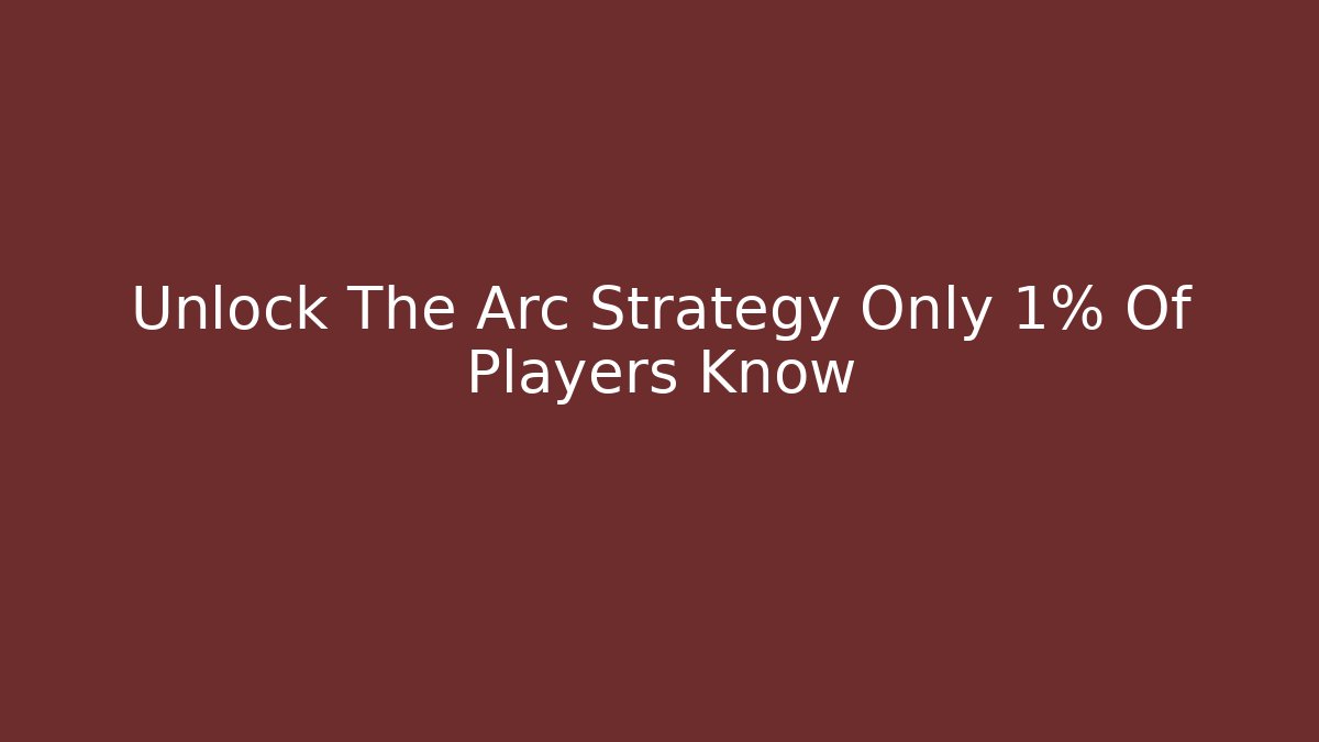 Unlock The Arc Strategy Only 1% Of Players Know