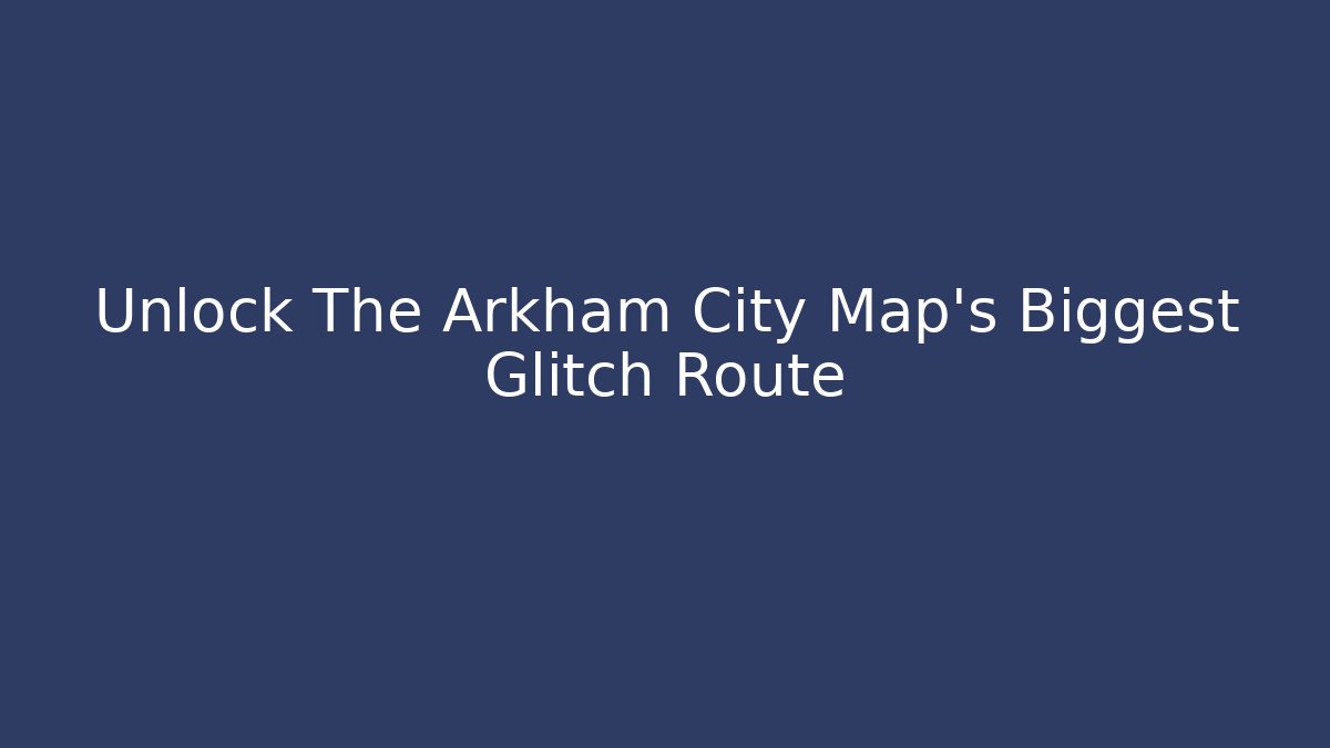Unlock The Arkham City Map's Biggest Glitch Route