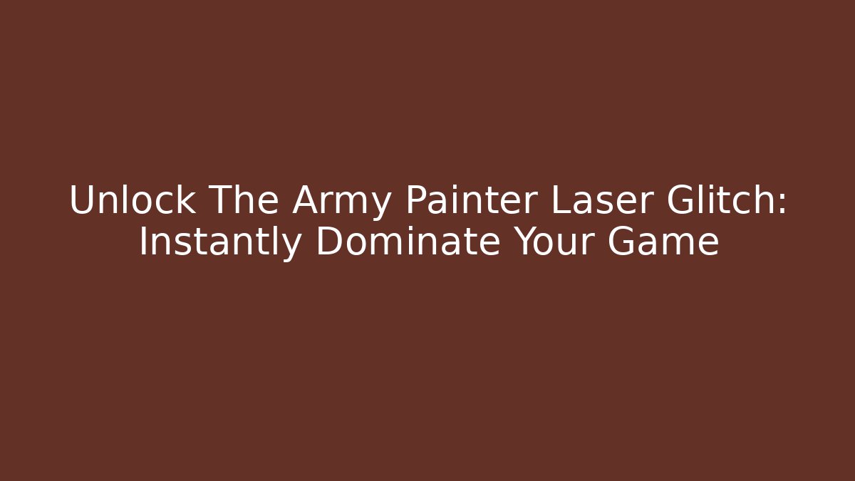 Unlock The Army Painter Laser Glitch: Instantly Dominate Your Game