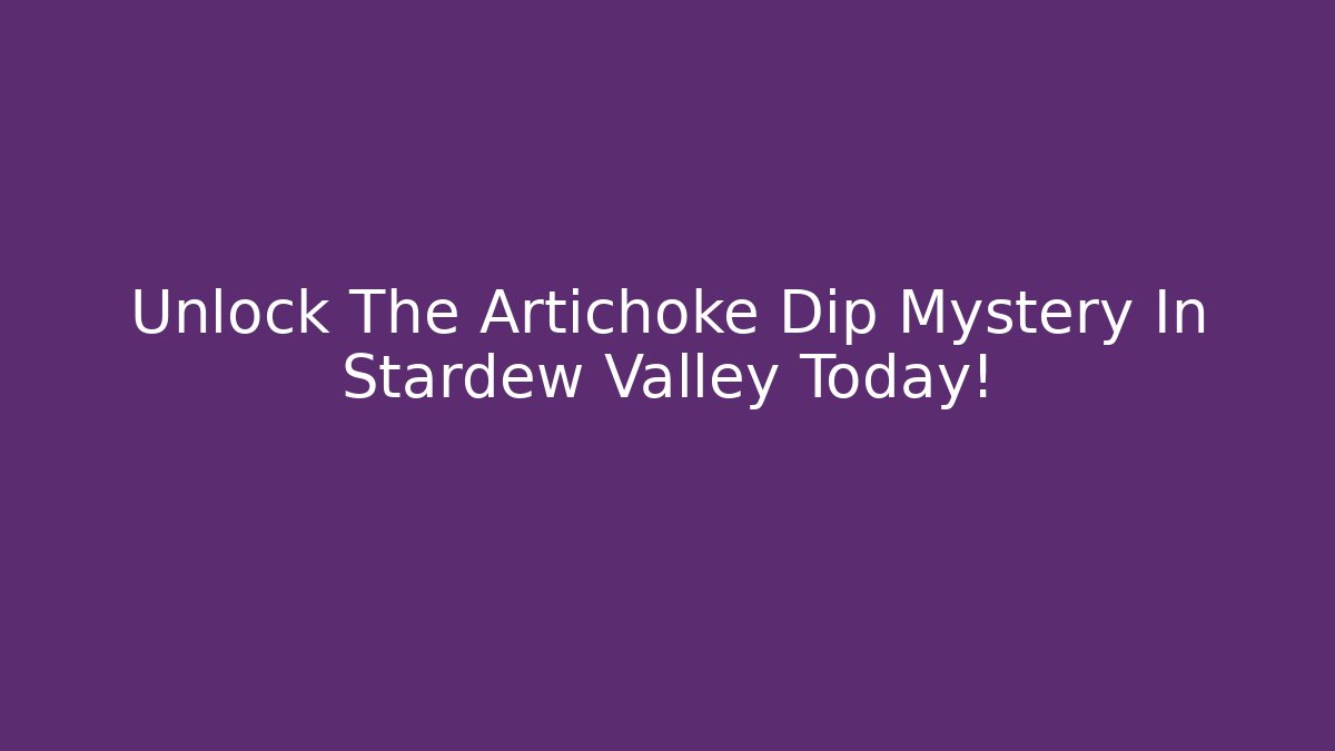 Unlock The Artichoke Dip Mystery In Stardew Valley Today!