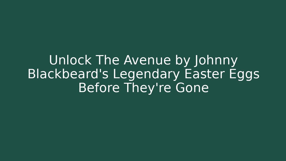 Unlock The Avenue by Johnny Blackbeard's Legendary Easter Eggs Before They're Gone