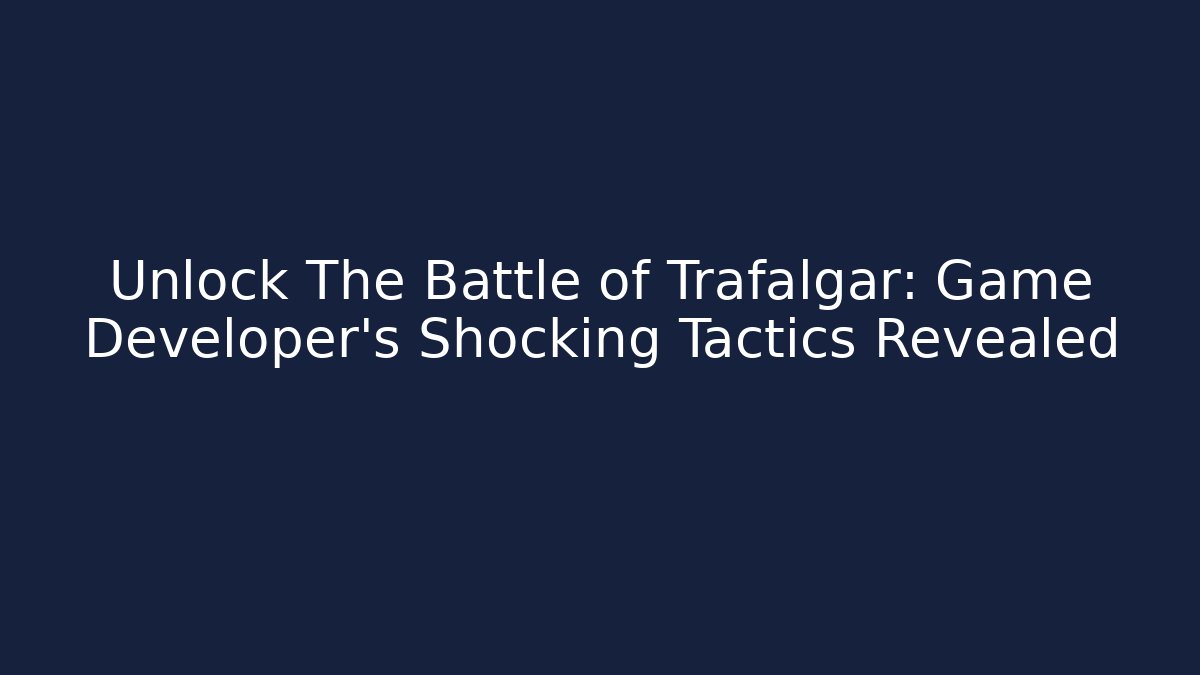 Unlock The Battle of Trafalgar: Game Developer's Shocking Tactics Revealed