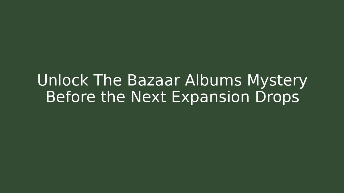 Unlock The Bazaar Albums Mystery Before the Next Expansion Drops