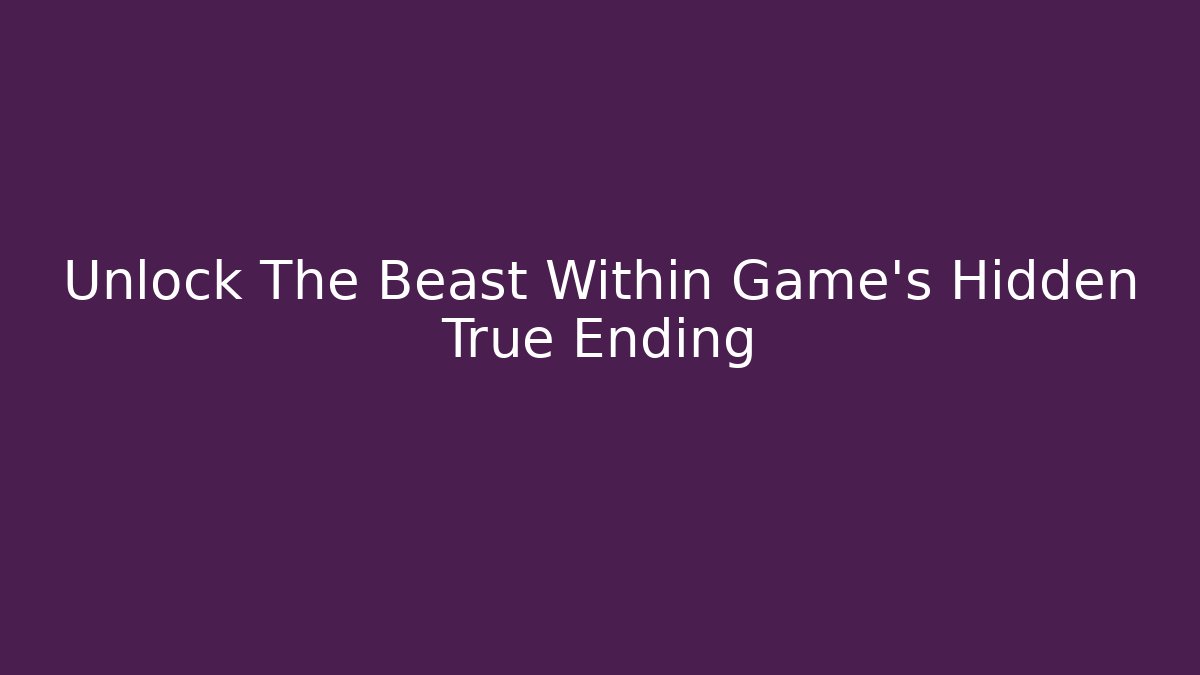 Unlock The Beast Within Game's Hidden True Ending