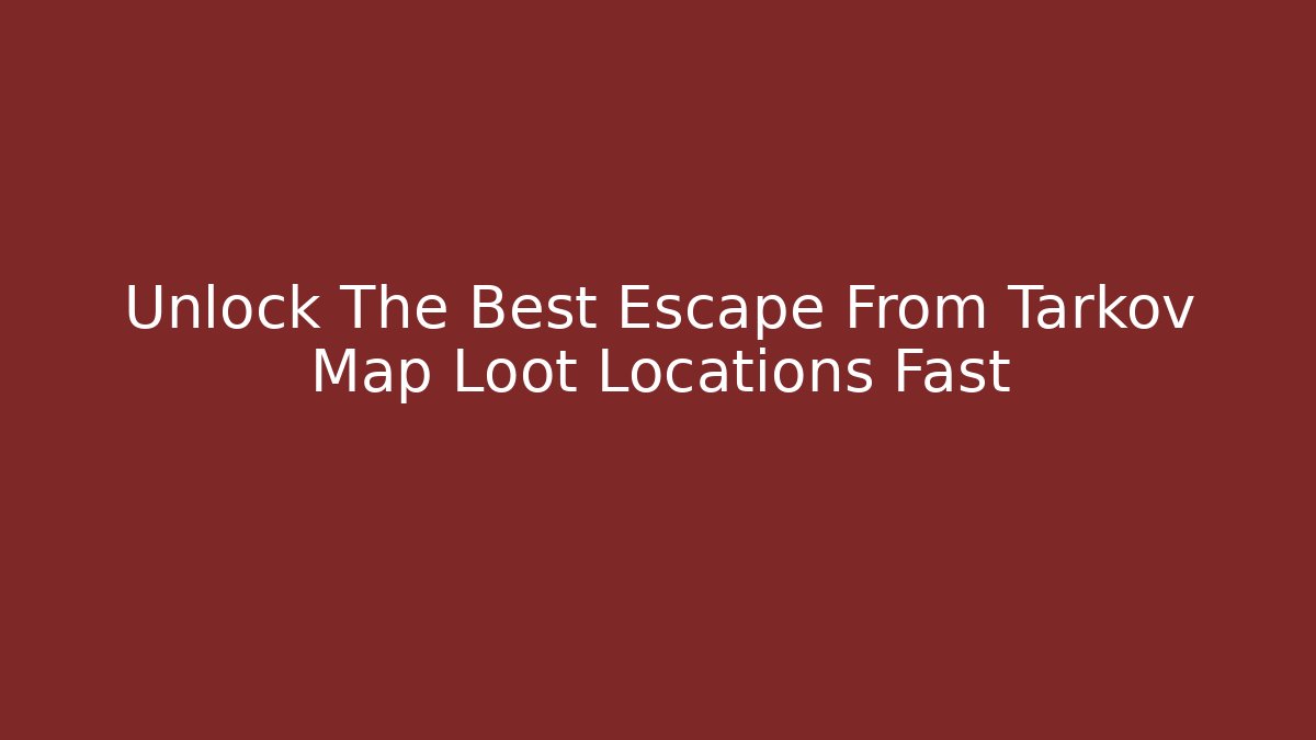 Unlock The Best Escape From Tarkov Map Loot Locations Fast