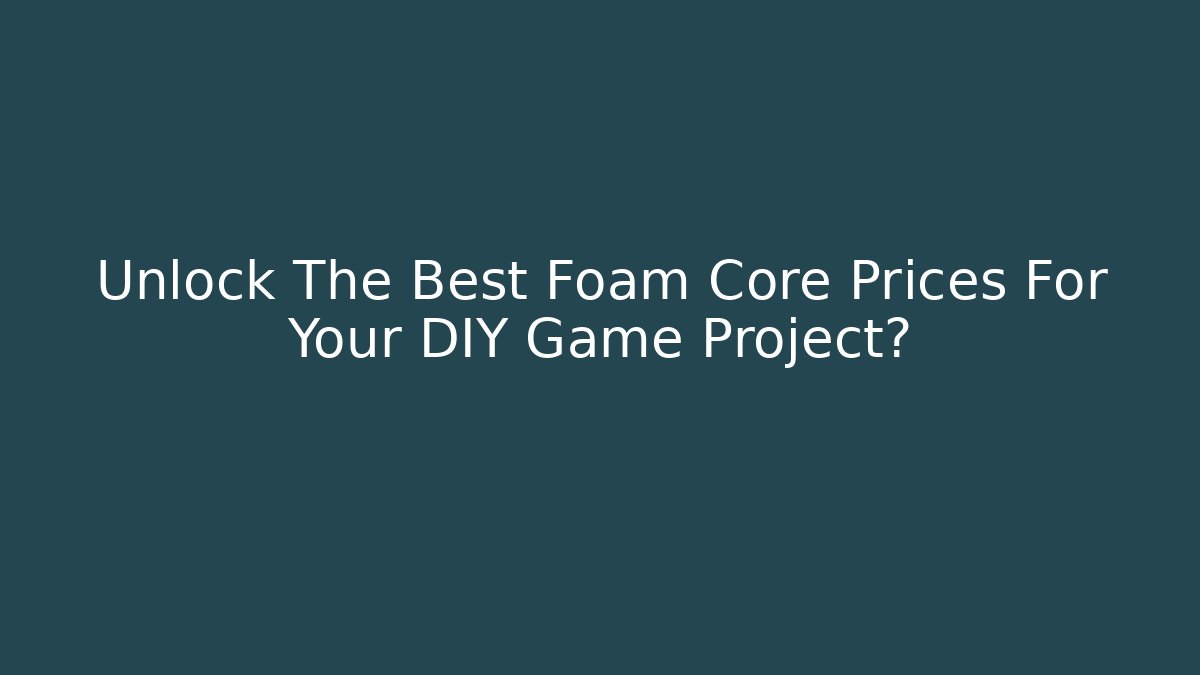 Unlock The Best Foam Core Prices For Your DIY Game Project?