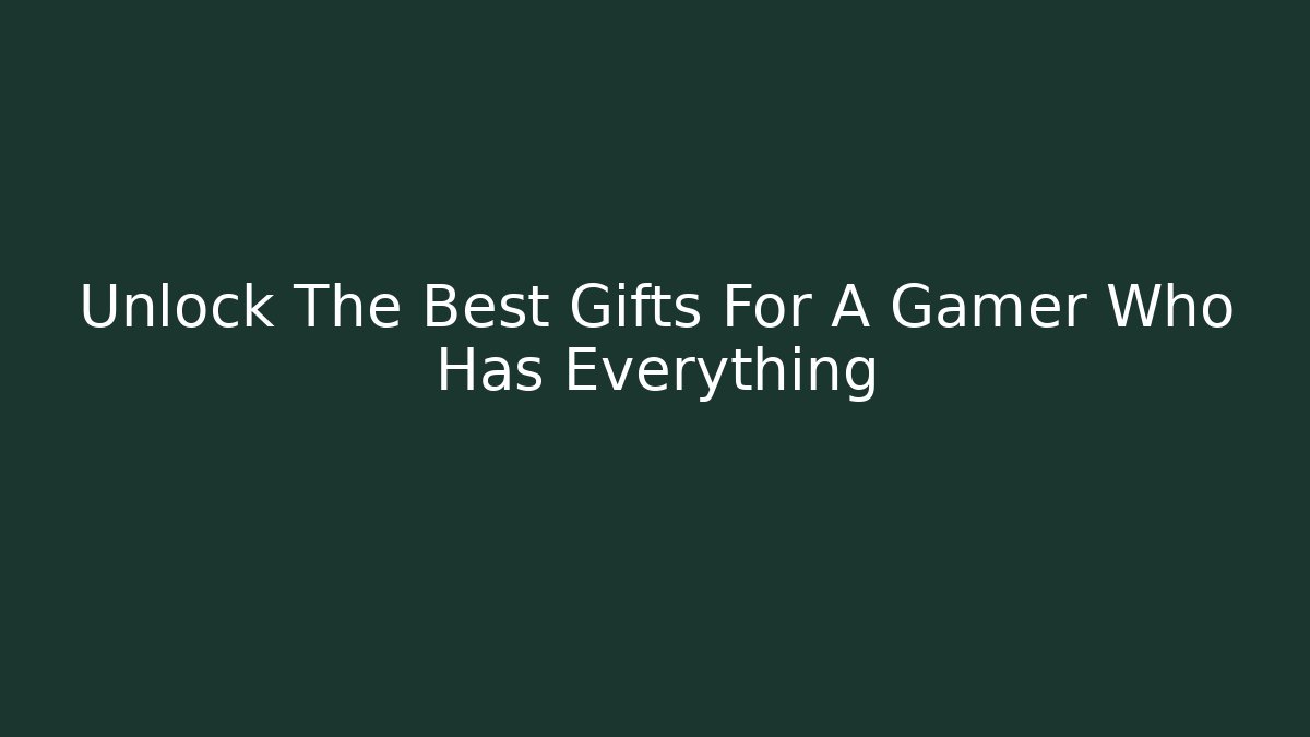 Unlock The Best Gifts For A Gamer Who Has Everything