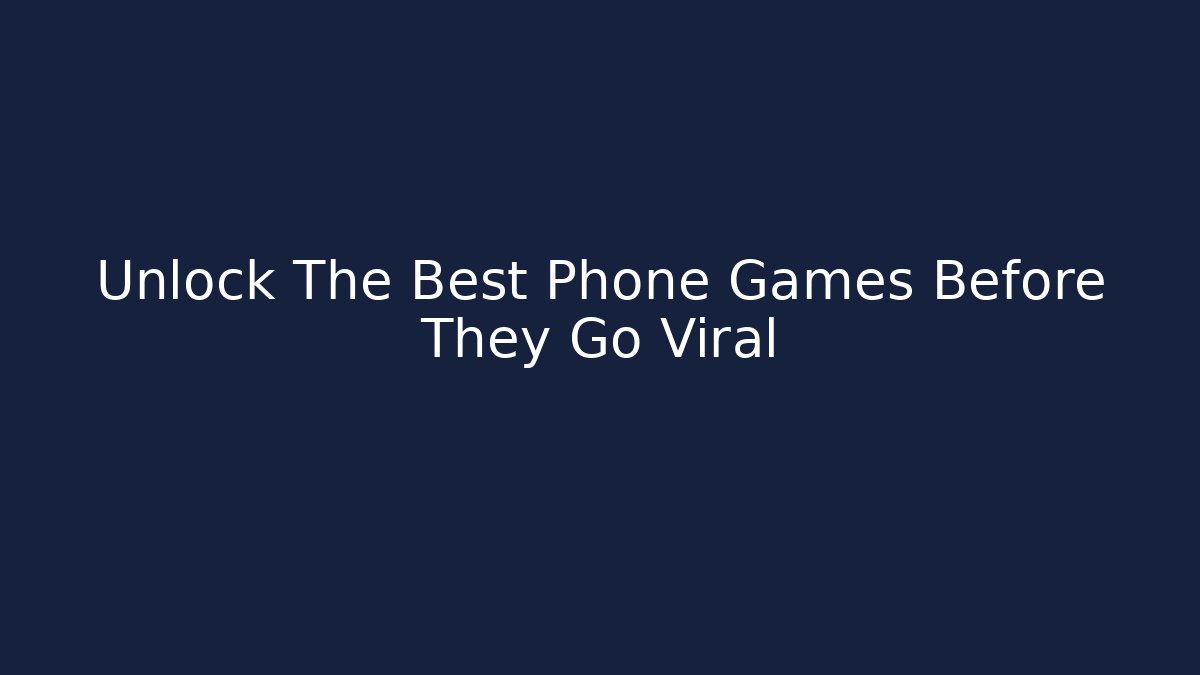 Unlock The Best Phone Games Before They Go Viral