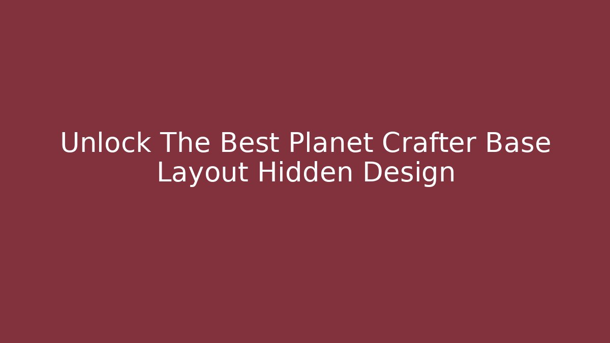 Unlock The Best Planet Crafter Base Layout Hidden Design
