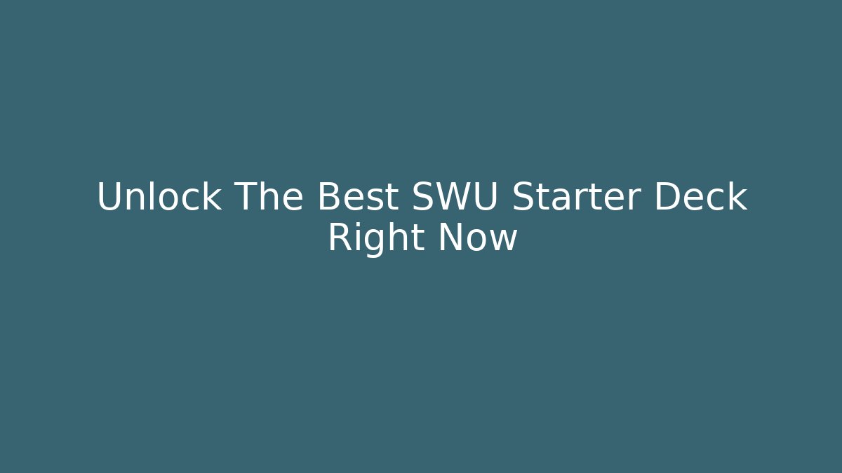 Unlock The Best SWU Starter Deck Right Now - Create More Assets