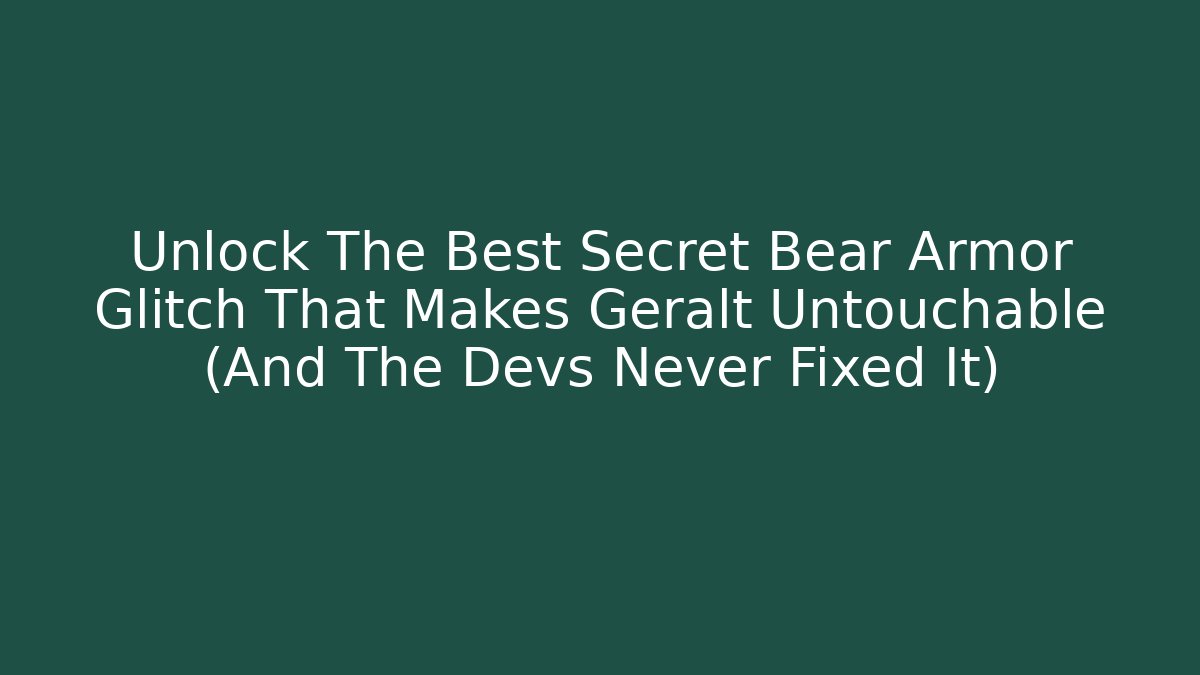 Unlock The Best Secret Bear Armor Glitch That Makes Geralt Untouchable (And The Devs Never Fixed It)
