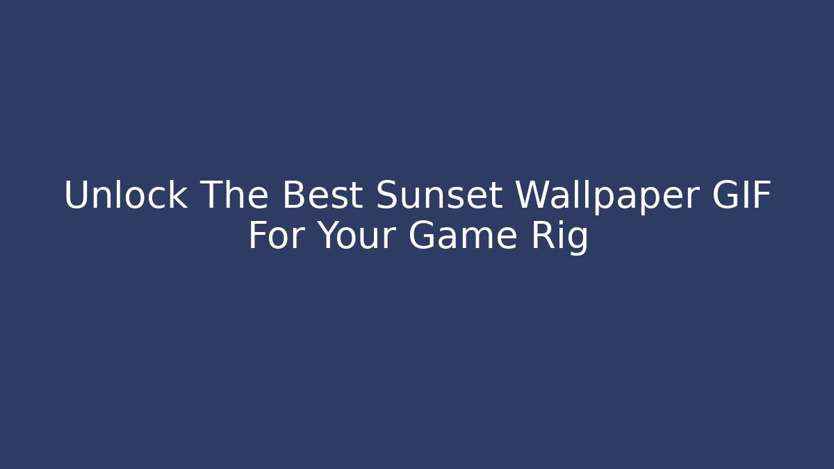Unlock The Best Sunset Wallpaper GIF For Your Game Rig