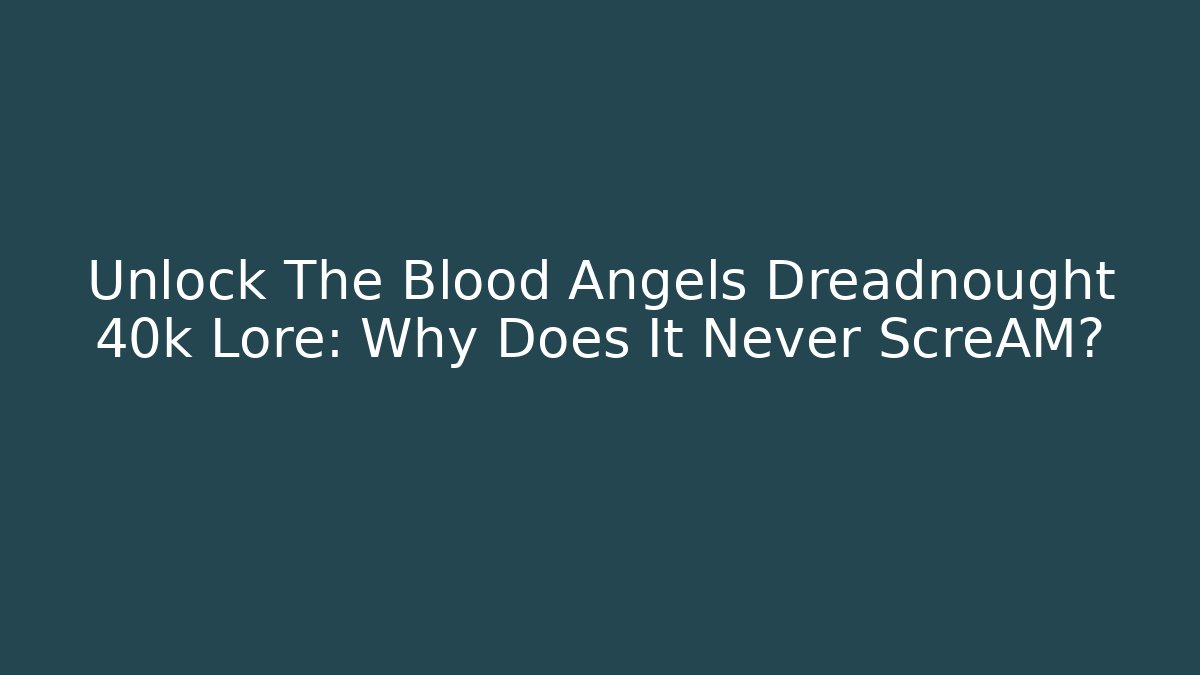 Unlock The Blood Angels Dreadnought 40k Lore: Why Does It Never ScreAM?