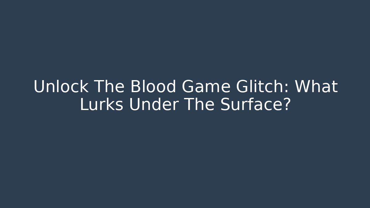 Unlock The Blood Game Glitch: What Lurks Under The Surface?