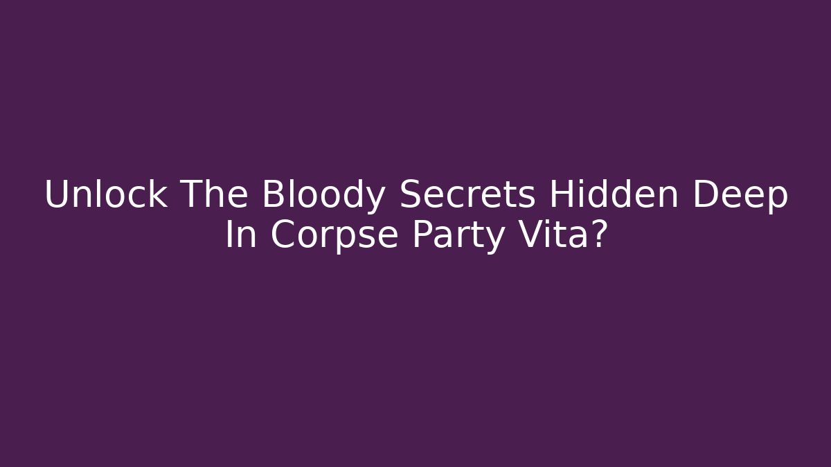 Unlock The Bloody Secrets Hidden Deep In Corpse Party Vita?