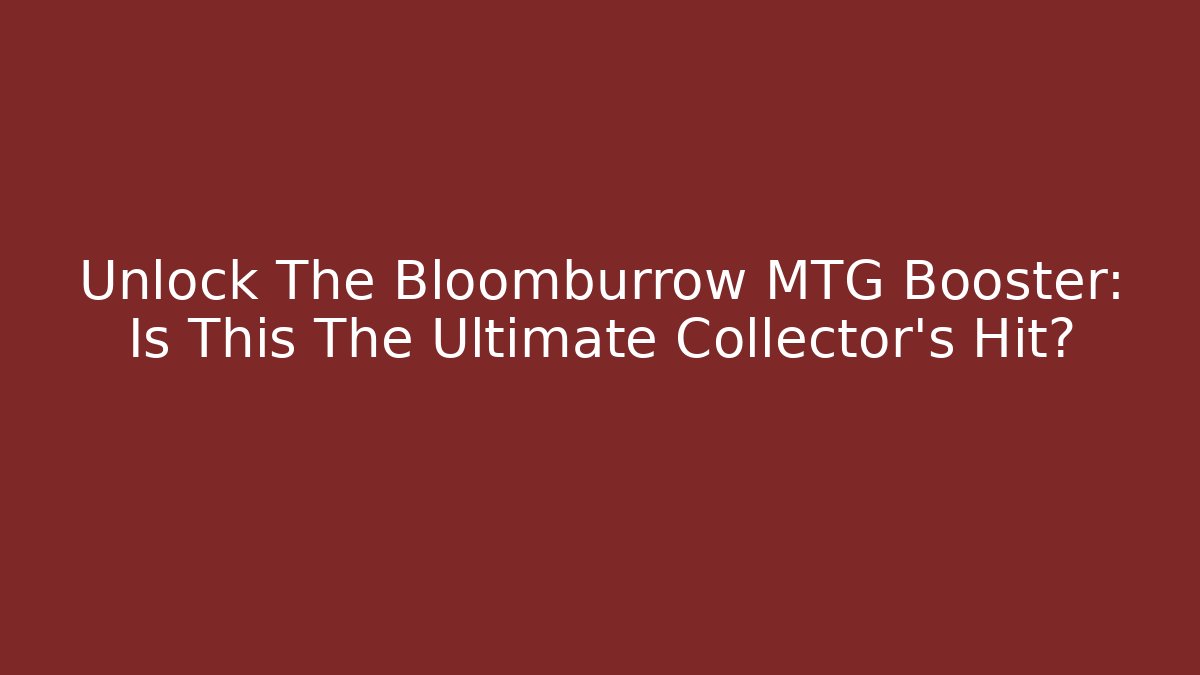 Unlock The Bloomburrow MTG Booster: Is This The Ultimate Collector's Hit?