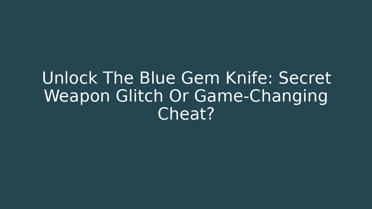 Unlock The Blue Gem Knife: Secret Weapon Glitch Or Game-Changing Cheat? - Create More Assets