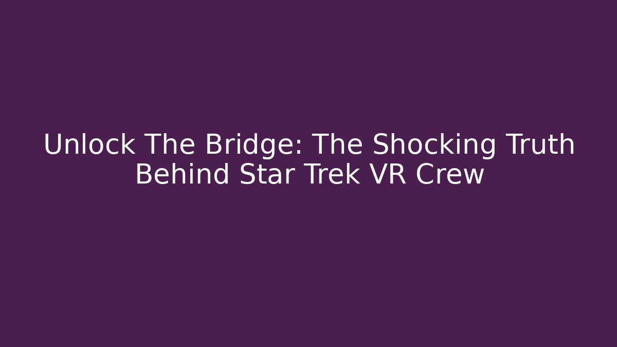 Unlock The Bridge: The Shocking Truth Behind Star Trek VR Crew
