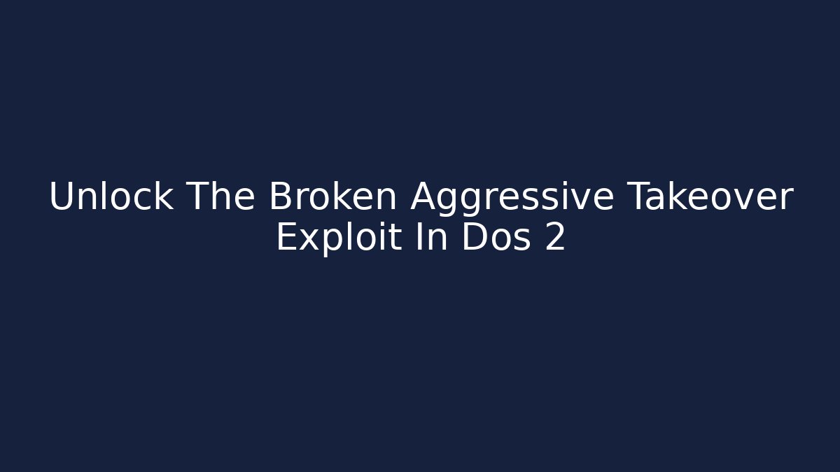 Unlock The Broken Aggressive Takeover Exploit In Dos 2 - Create More Assets