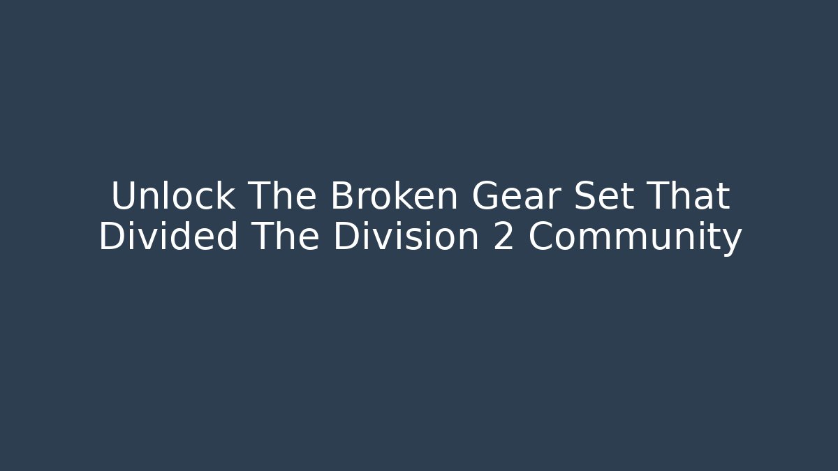 Unlock The Broken Gear Set That Divided The Division 2 Community - Create More Assets