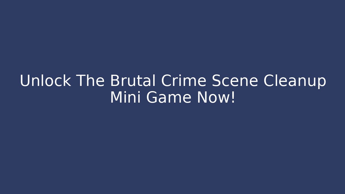 Unlock The Brutal Crime Scene Cleanup Mini Game Now!