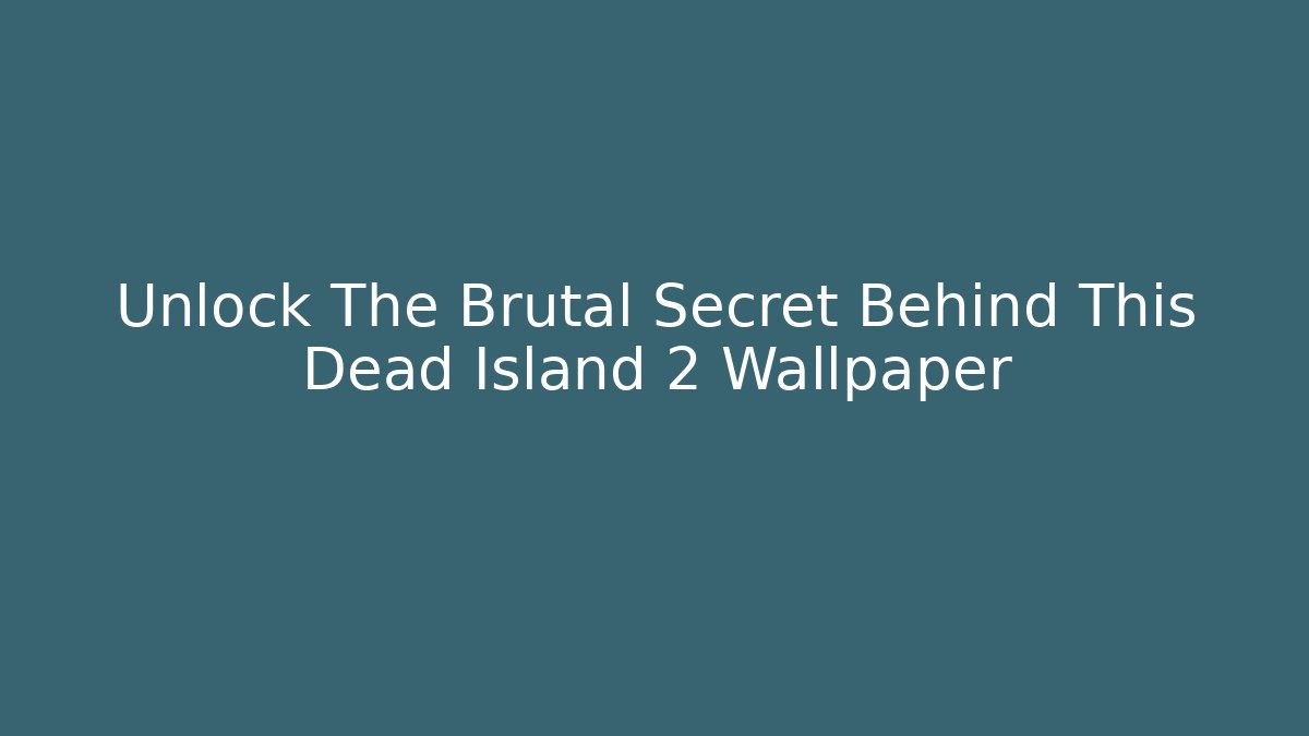 Unlock The Brutal Secret Behind This Dead Island 2 Wallpaper