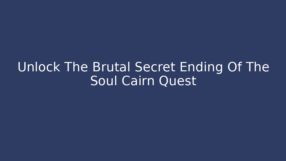 Unlock The Brutal Secret Ending Of The Soul Cairn Quest