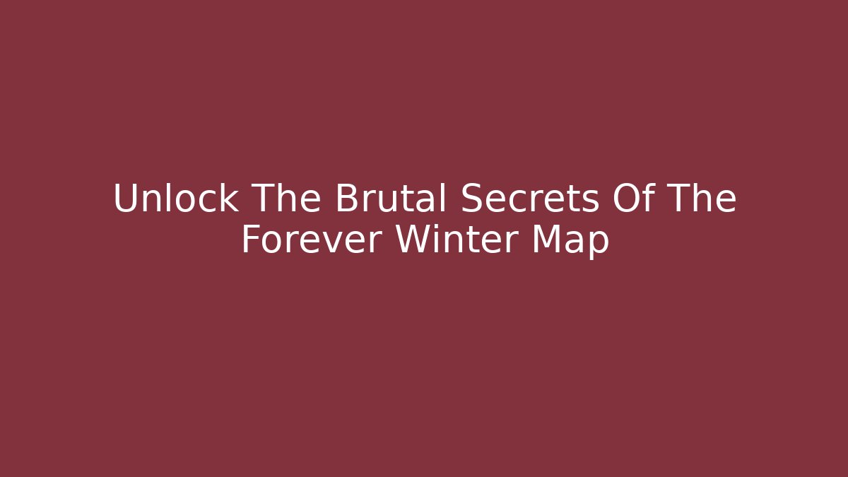 Unlock The Brutal Secrets Of The Forever Winter Map