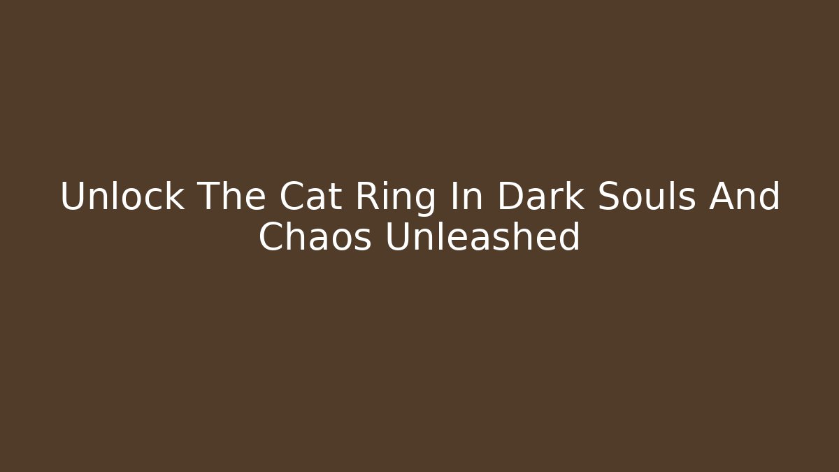Unlock The Cat Ring In Dark Souls And Chaos Unleashed