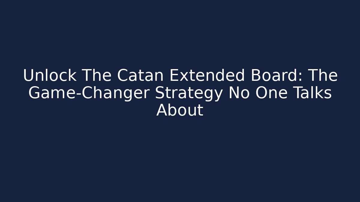 Unlock The Catan Extended Board: The Game-Changer Strategy No One Talks About