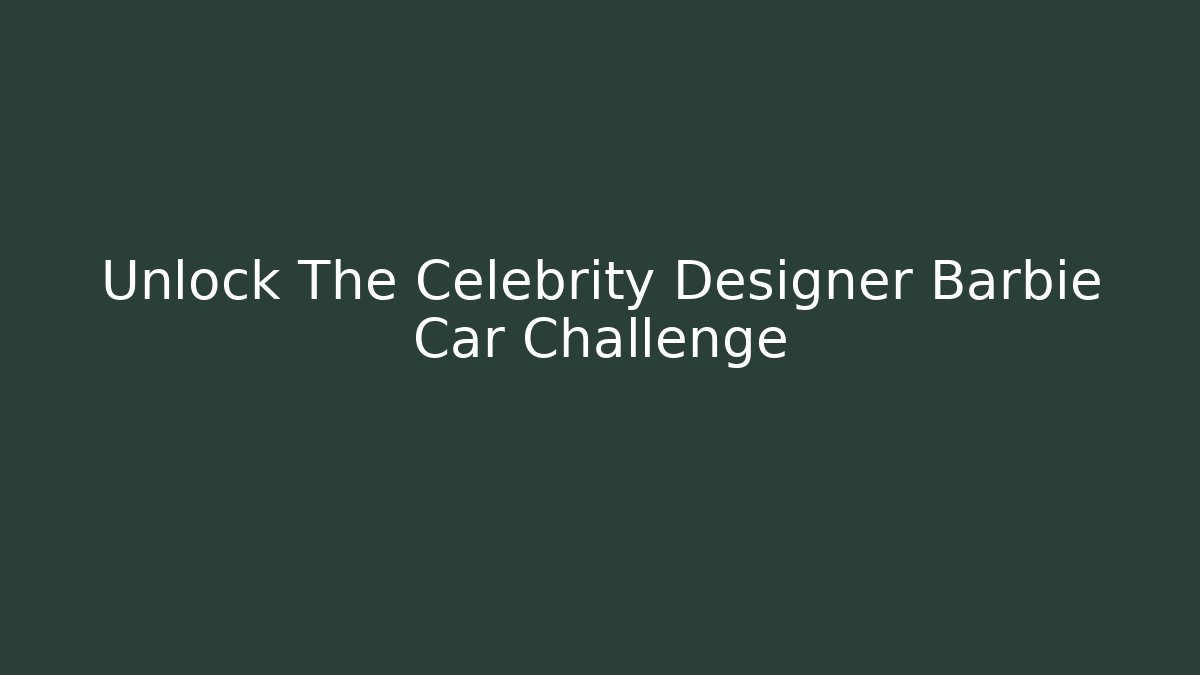 Unlock The Celebrity Designer Barbie Car Challenge