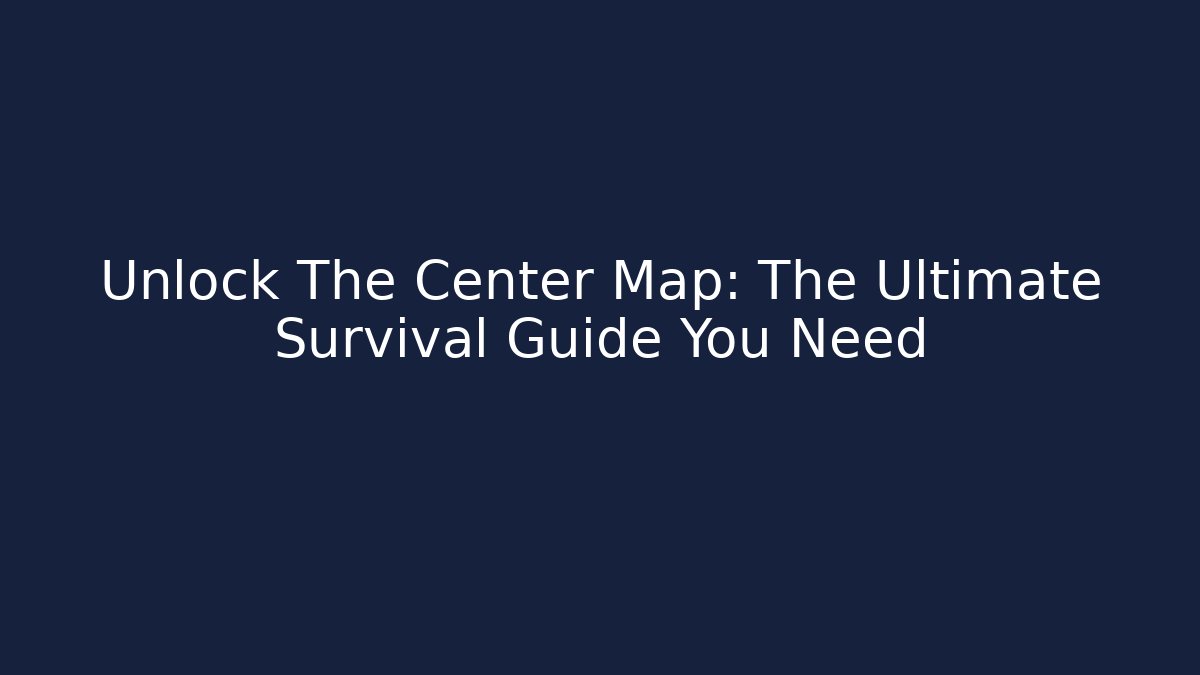 Unlock The Center Map: The Ultimate Survival Guide You Need