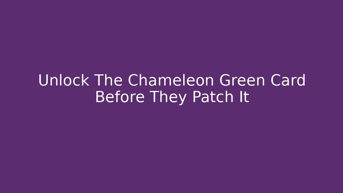 Unlock The Chameleon Green Card Before They Patch It
