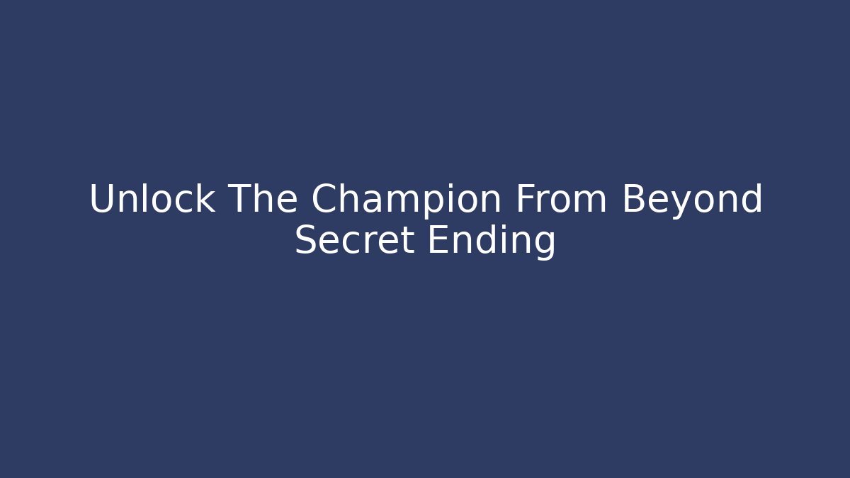 Unlock The Champion From Beyond Secret Ending - Create More Assets