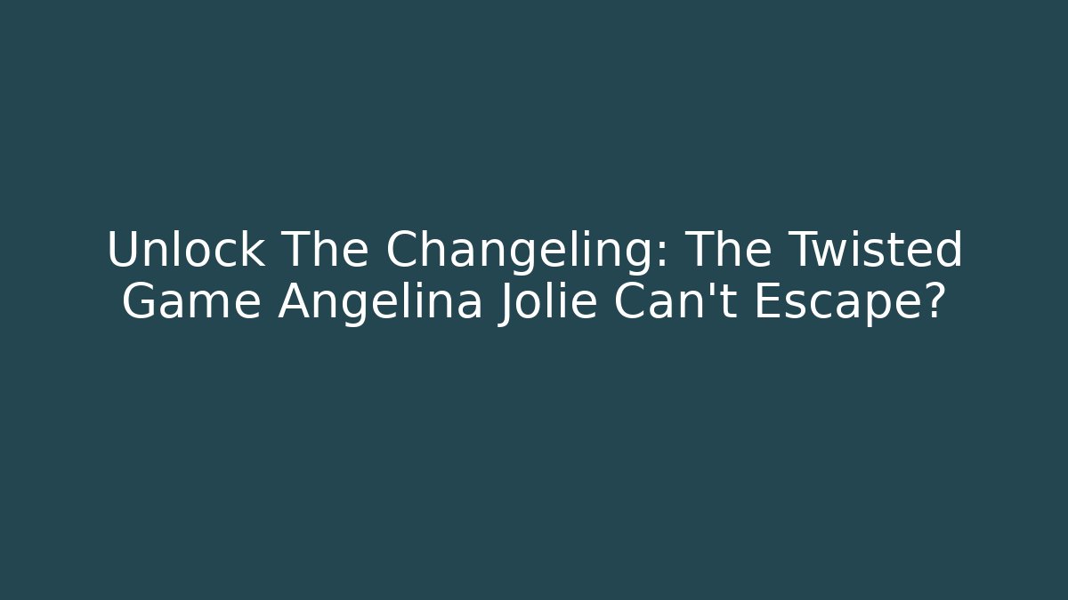 Unlock The Changeling: The Twisted Game Angelina Jolie Can't Escape?