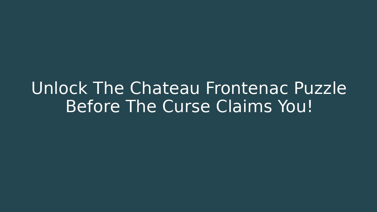 Unlock The Chateau Frontenac Puzzle Before The Curse Claims You!