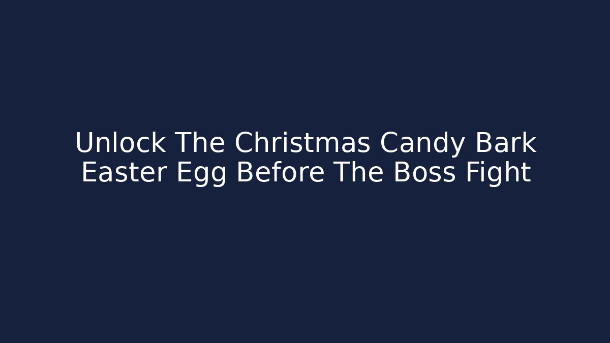 Unlock The Christmas Candy Bark Easter Egg Before The Boss Fight