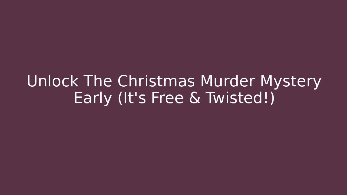 Unlock The Christmas Murder Mystery Early (It's Free & Twisted!)